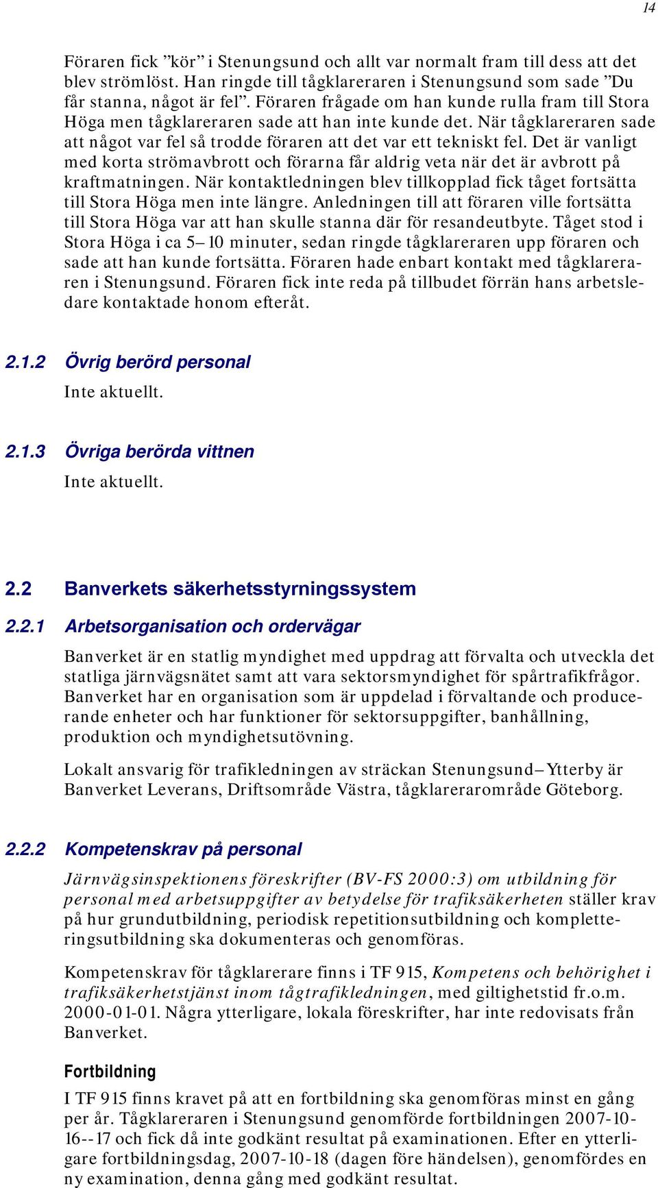 Det är vanligt med korta strömavbrott och förarna får aldrig veta när det är avbrott på kraftmatningen. När kontaktledningen blev tillkopplad fick tåget fortsätta till Stora Höga men inte längre.