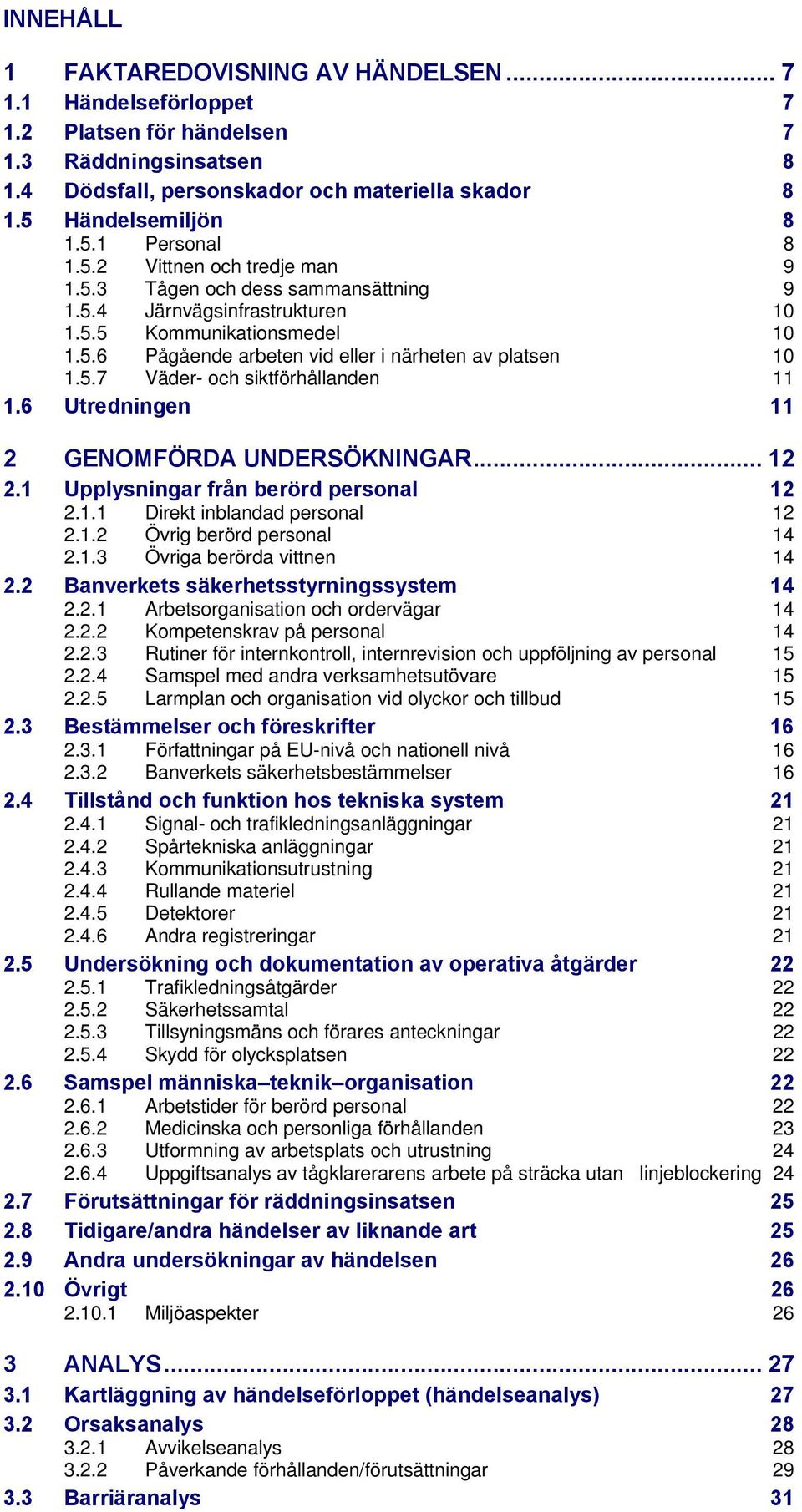 6 Utredningen 11 2 GENOMFÖRDA UNDERSÖKNINGAR... 12 2.1 Upplysningar från berörd personal 12 2.1.1 Direkt inblandad personal 12 2.1.2 Övrig berörd personal 14 2.1.3 Övriga berörda vittnen 14 2.