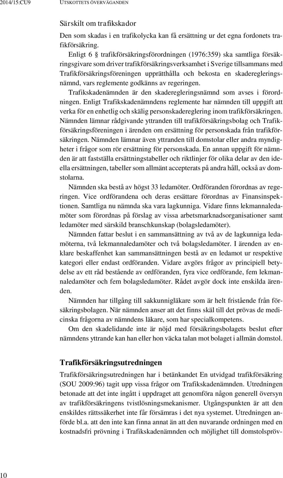 en skaderegleringsnämnd, vars reglemente godkänns av regeringen. Trafikskadenämnden är den skaderegleringsnämnd som avses i förordningen.