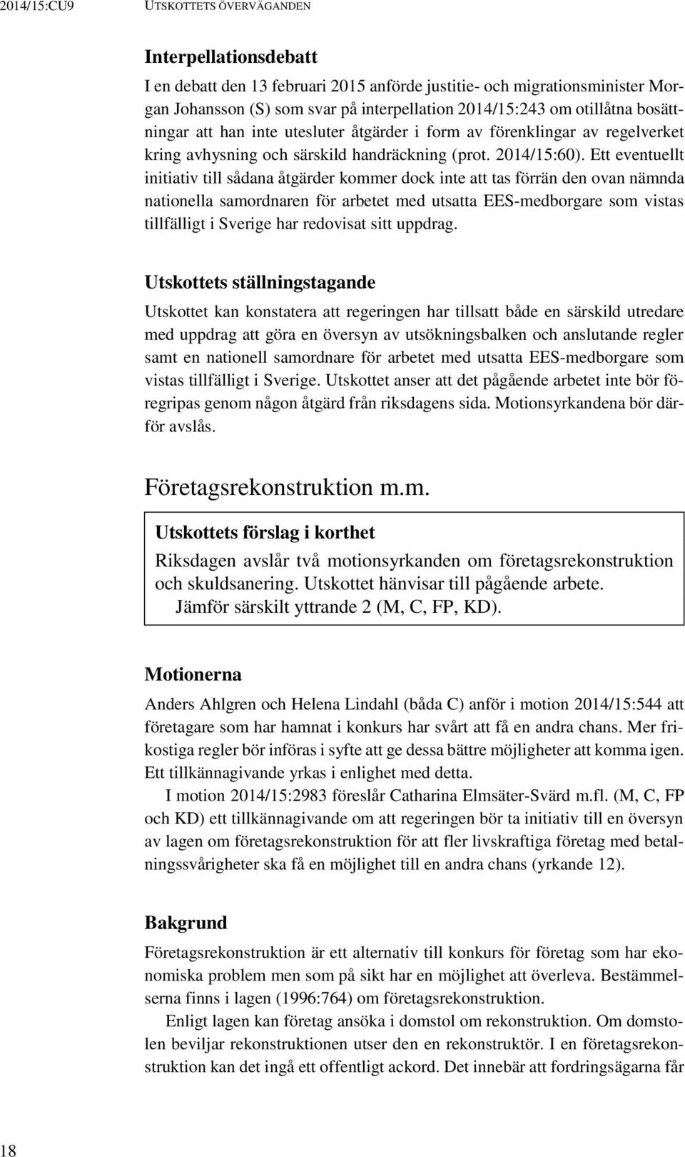 Ett eventuellt initiativ till sådana åtgärder kommer dock inte att tas förrän den ovan nämnda nationella samordnaren för arbetet med utsatta EES-medborgare som vistas tillfälligt i Sverige har