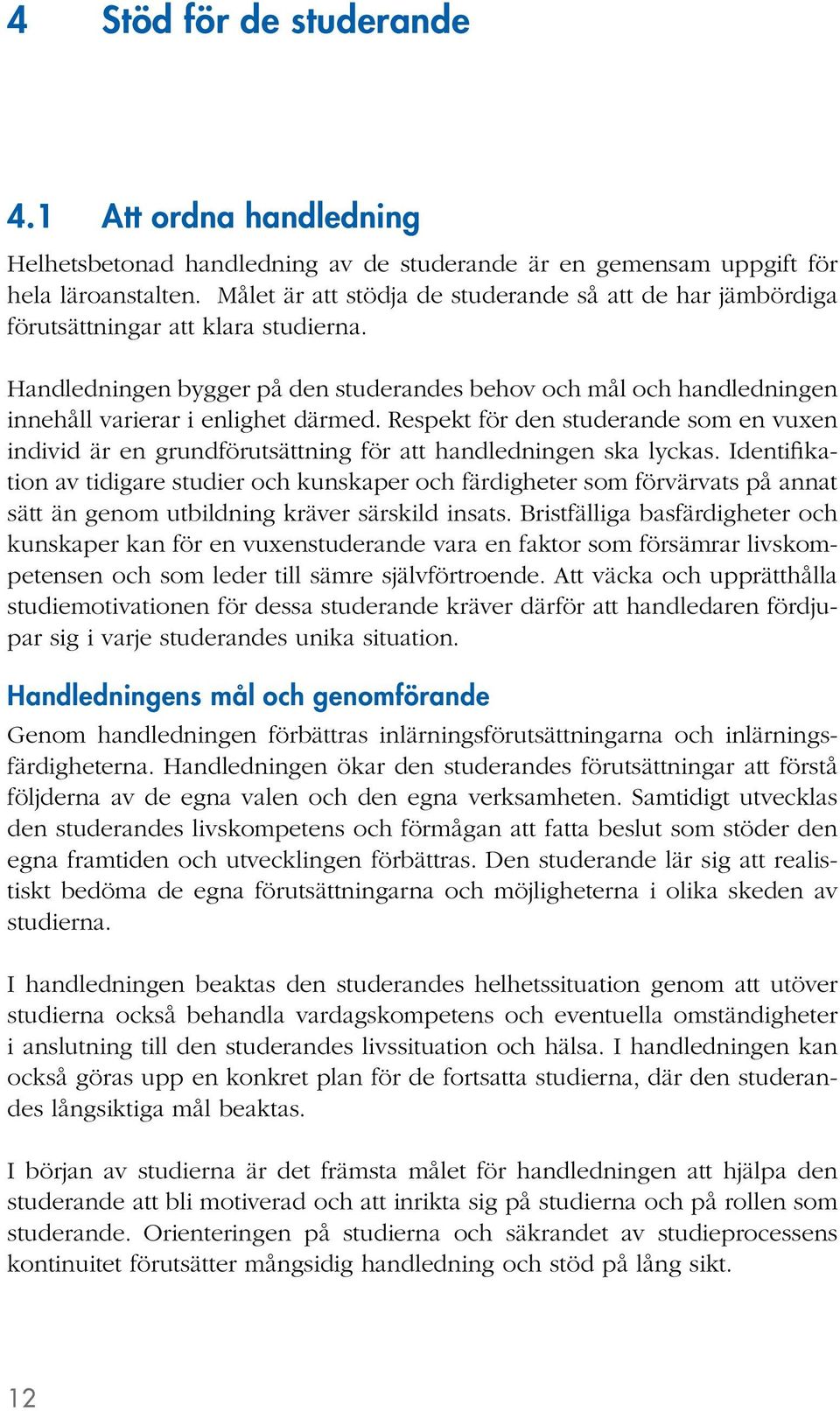 Handledningen bygger på den studerandes behov och mål och handledningen innehåll varierar i enlighet därmed.