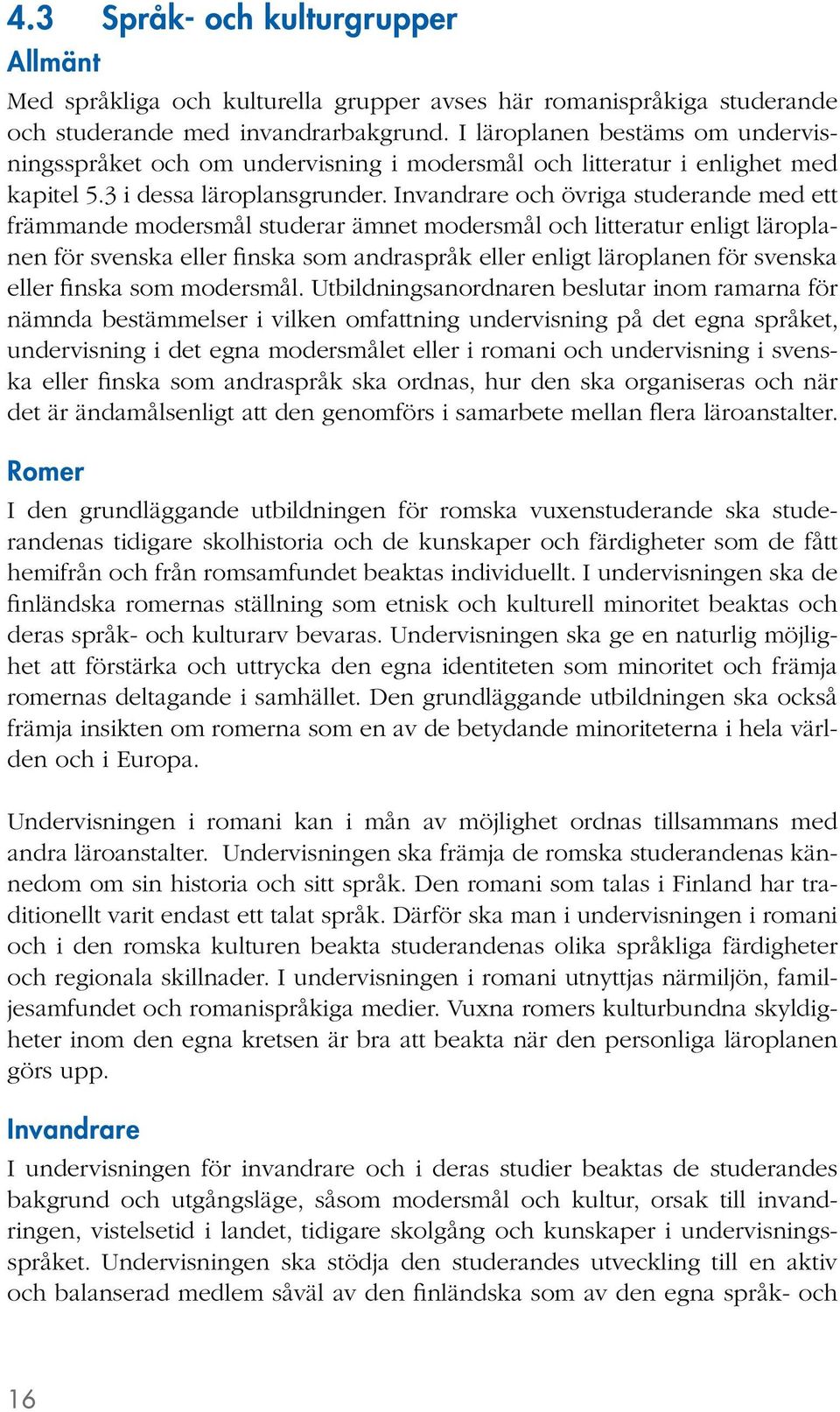 Invandrare och övriga studerande med ett främmande modersmål studerar ämnet modersmål och litteratur enligt läroplanen för svenska eller finska som andraspråk eller enligt läroplanen för svenska