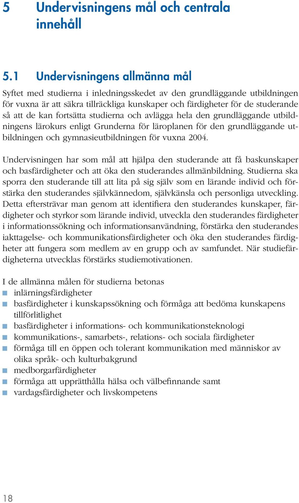 fortsätta studierna och avlägga hela den grundläggande utbildningens lärokurs enligt Grunderna för läroplanen för den grundläggande utbildningen och gymnasieutbildningen för vuxna 2004.