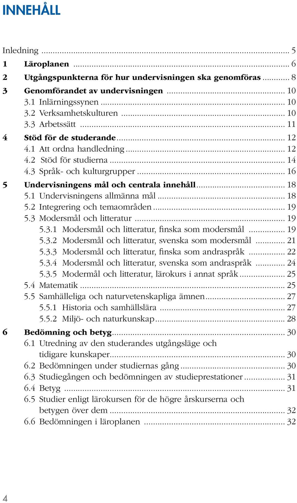 1 Undervisningens allmänna mål... 18 5.2 Integrering och temaområden... 19 5.3 Modersmål och litteratur... 19 5.3.1 Modersmål och litteratur, finska som modersmål... 19 5.3.2 Modersmål och litteratur, svenska som modersmål.