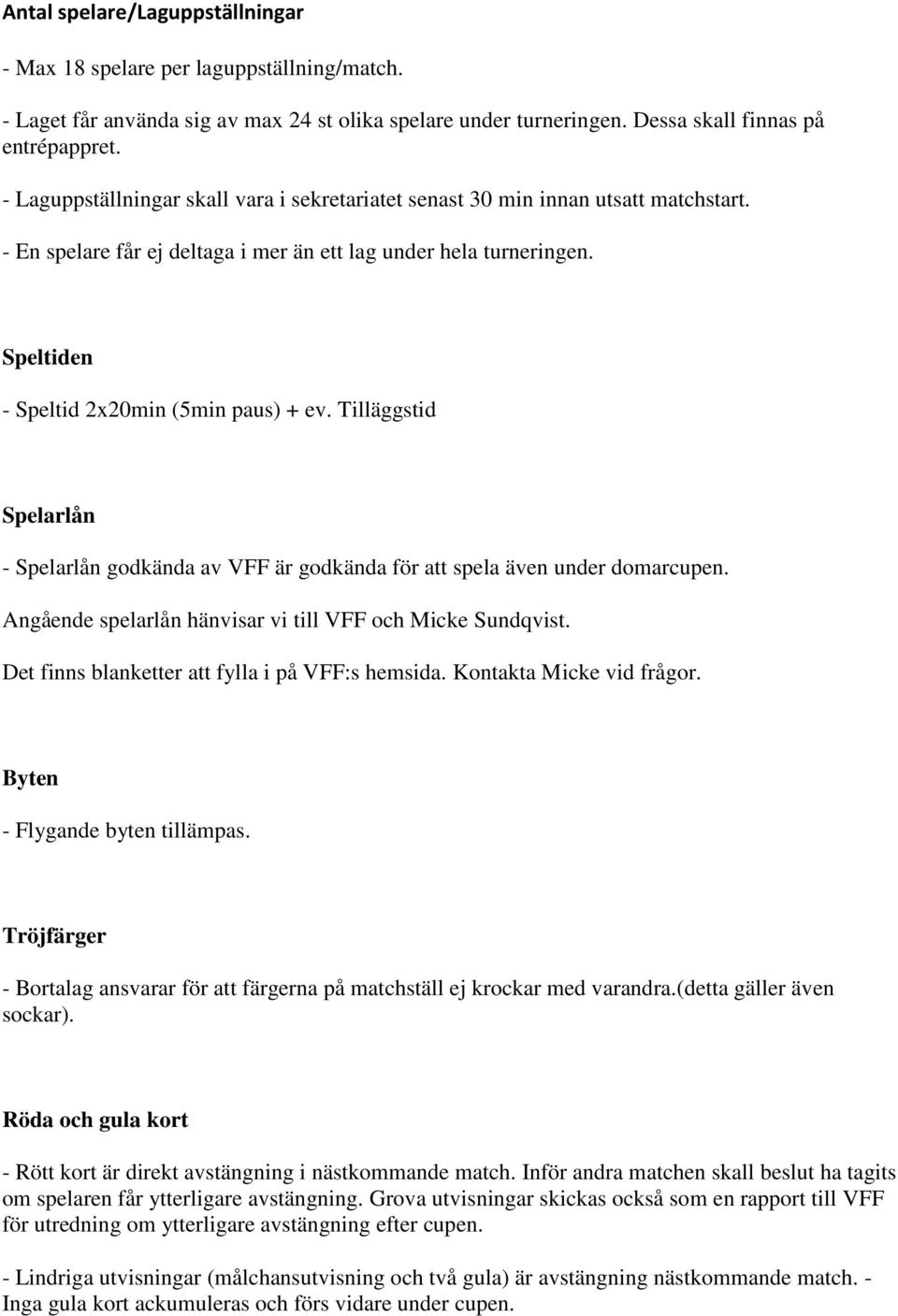 Tilläggstid Spelarlån - Spelarlån godkända av VFF är godkända för att spela även under domarcupen. Angående spelarlån hänvisar vi till VFF och Micke Sundqvist.