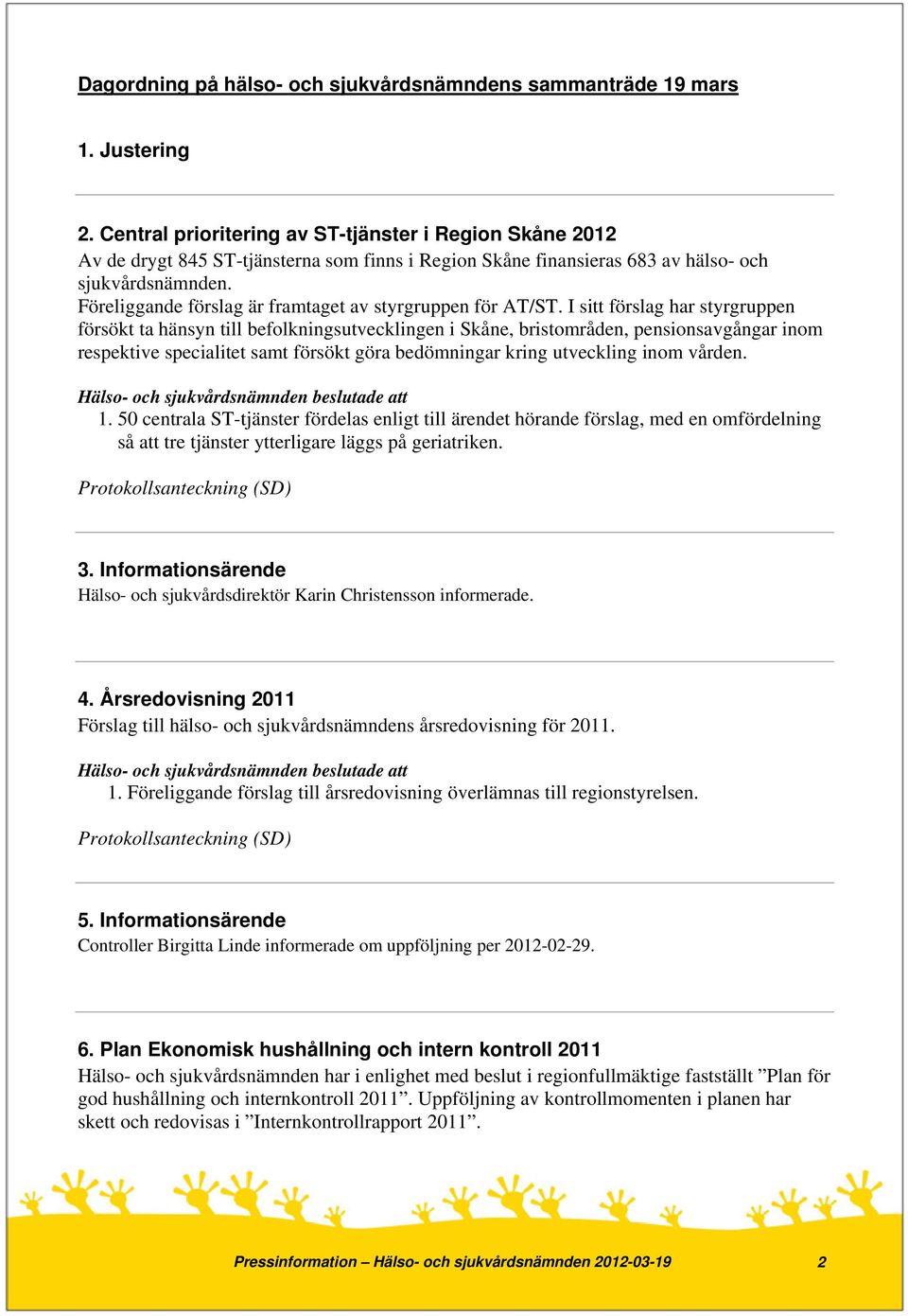 Föreliggande förslag är framtaget av styrgruppen för AT/ST.