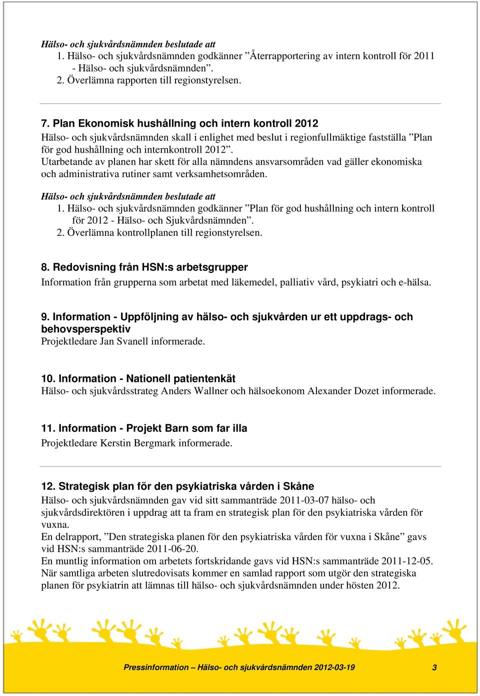 Utarbetande av planen har skett för alla nämndens ansvarsområden vad gäller ekonomiska och administrativa rutiner samt verksamhetsområden. 1.