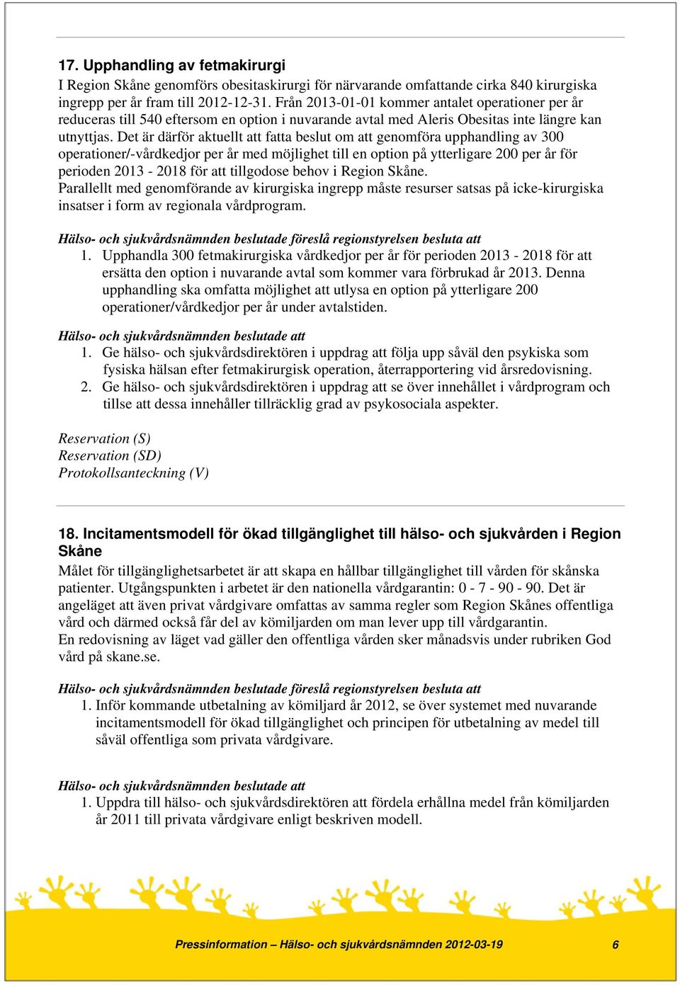 Det är därför aktuellt att fatta beslut om att genomföra upphandling av 300 operationer/-vårdkedjor per år med möjlighet till en option på ytterligare 200 per år för perioden 2013-2018 för att