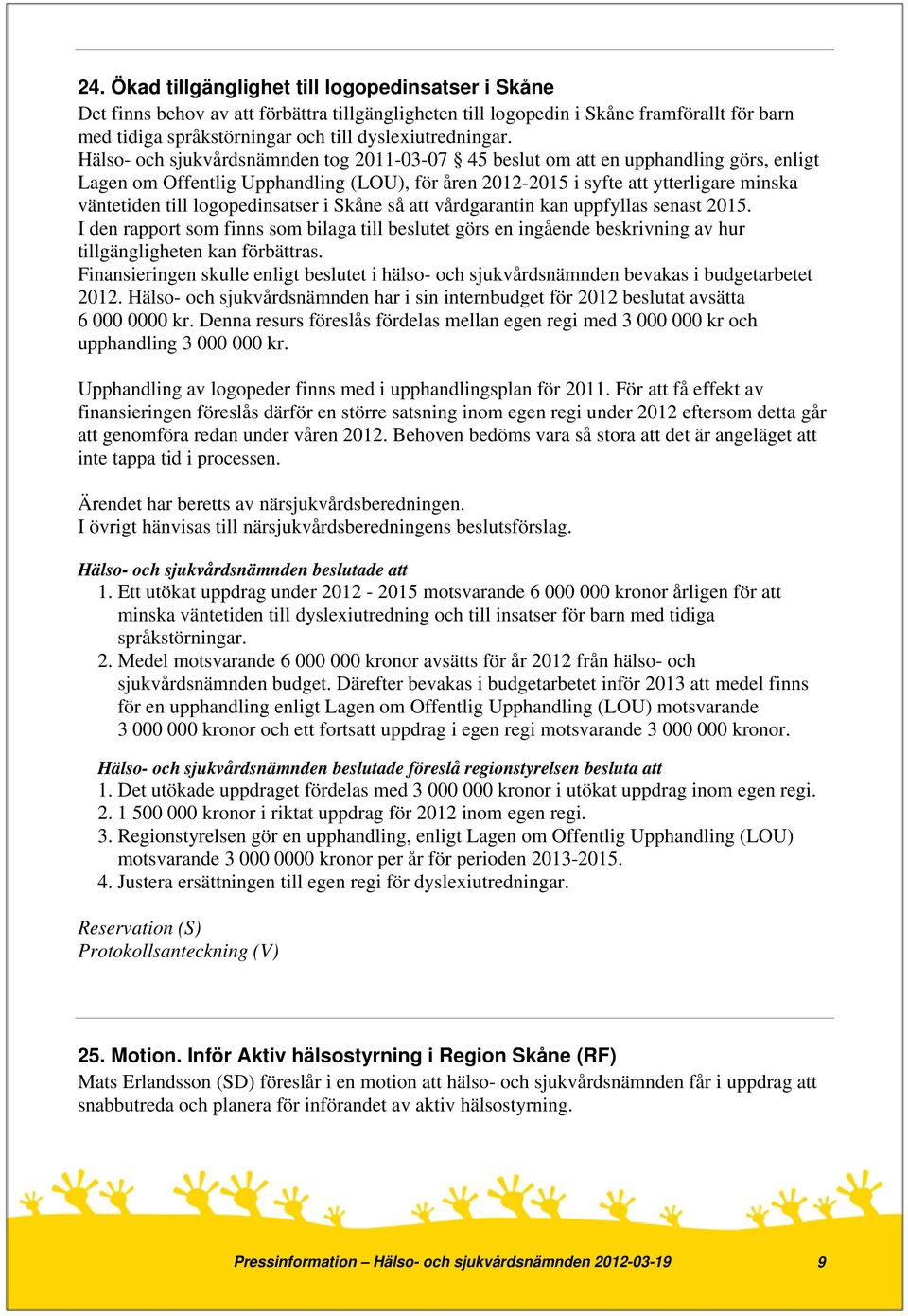 Hälso- och sjukvårdsnämnden tog 2011-03-07 45 beslut om att en upphandling görs, enligt Lagen om Offentlig Upphandling (LOU), för åren 2012-2015 i syfte att ytterligare minska väntetiden till