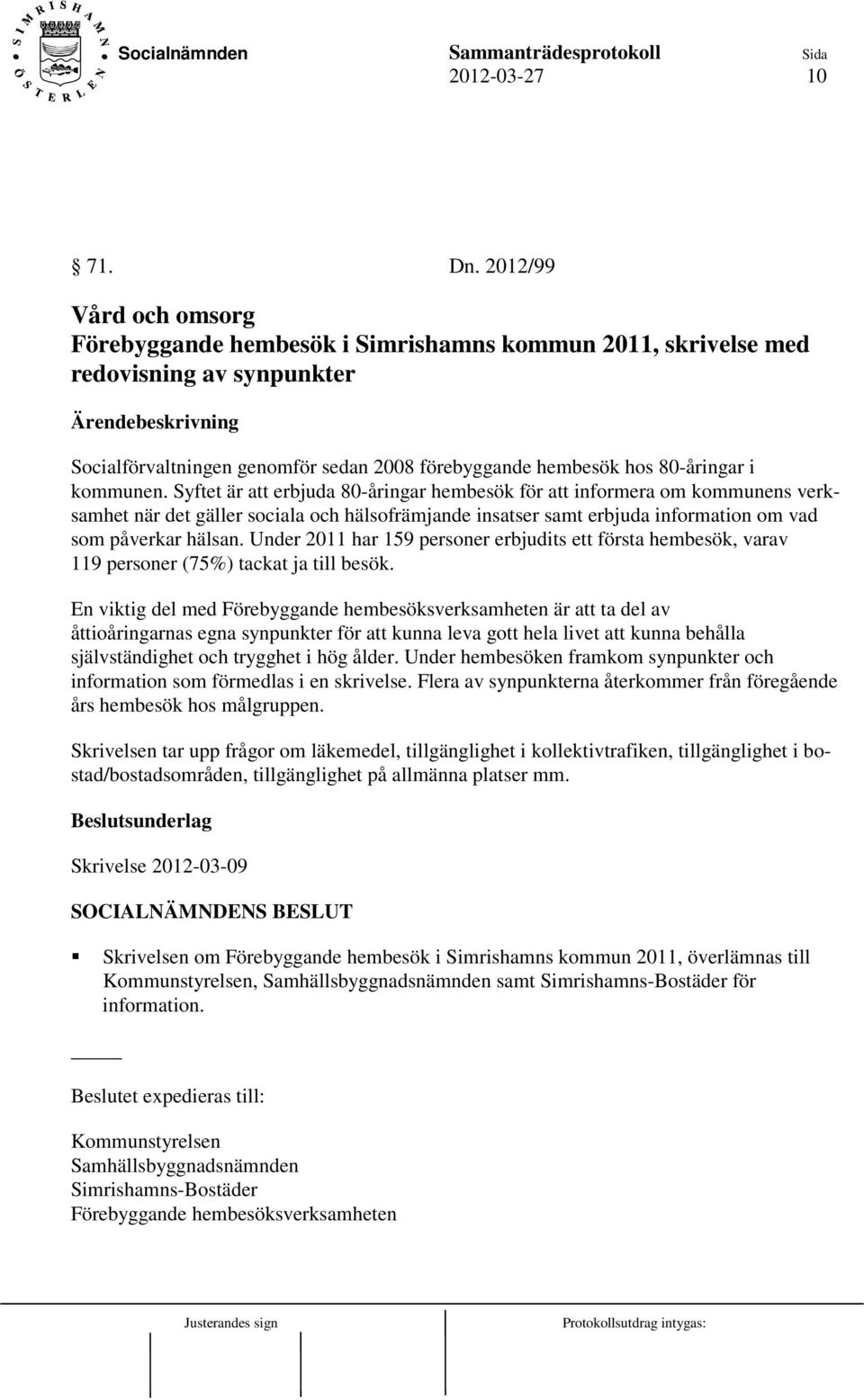 kommunen. Syftet är att erbjuda 80-åringar hembesök för att informera om kommunens verksamhet när det gäller sociala och hälsofrämjande insatser samt erbjuda information om vad som påverkar hälsan.