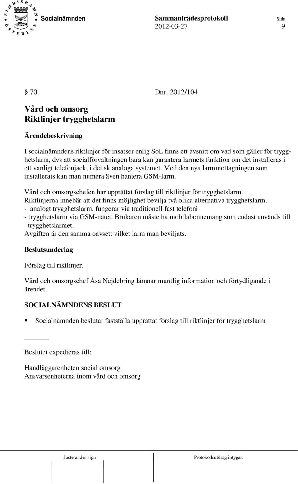 garantera larmets funktion om det installeras i ett vanligt telefonjack, i det sk analoga systemet. Med den nya larmmottagningen som installerats kan man numera även hantera GSM-larm.