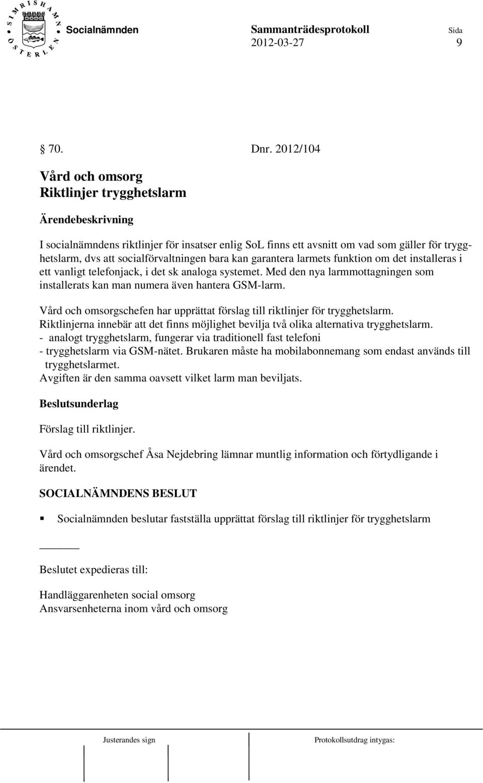 garantera larmets funktion om det installeras i ett vanligt telefonjack, i det sk analoga systemet. Med den nya larmmottagningen som installerats kan man numera även hantera GSM-larm.