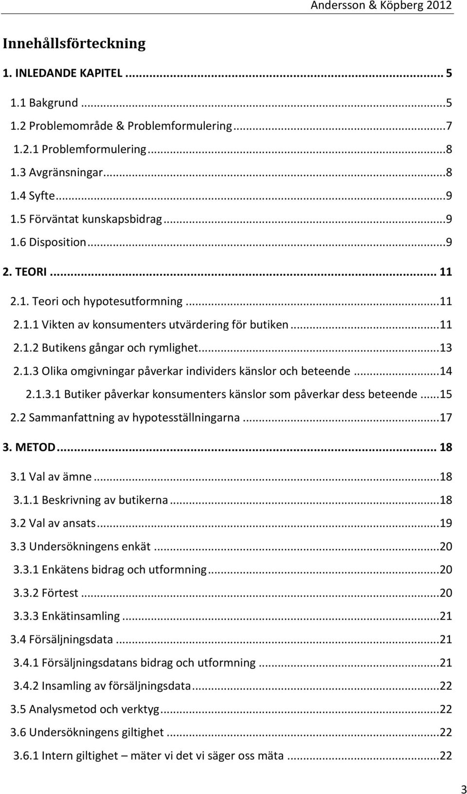 .. 13 2.1.3 Olika omgivningar påverkar individers känslor och beteende... 14 2.1.3.1 Butiker påverkar konsumenters känslor som påverkar dess beteende... 15 2.2 Sammanfattning av hypotesställningarna.