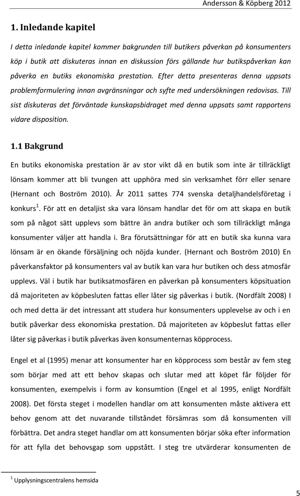 Till sist diskuteras det förväntade kunskapsbidraget med denna uppsats samt rapportens vidare disposition. 1.