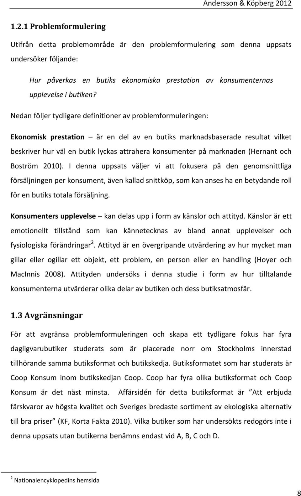 Nedan följer tydligare definitioner av problemformuleringen: Ekonomisk prestation är en del av en butiks marknadsbaserade resultat vilket beskriver hur väl en butik lyckas attrahera konsumenter på