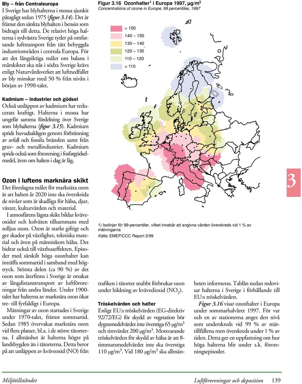 För att det långsiktiga målet om balans i mårskiktet ska nås i södra Sverige krävs enligt Naturvårdsverket att luftnedfallet av bly minskar med 5 % från nivån i början av 99-talet.