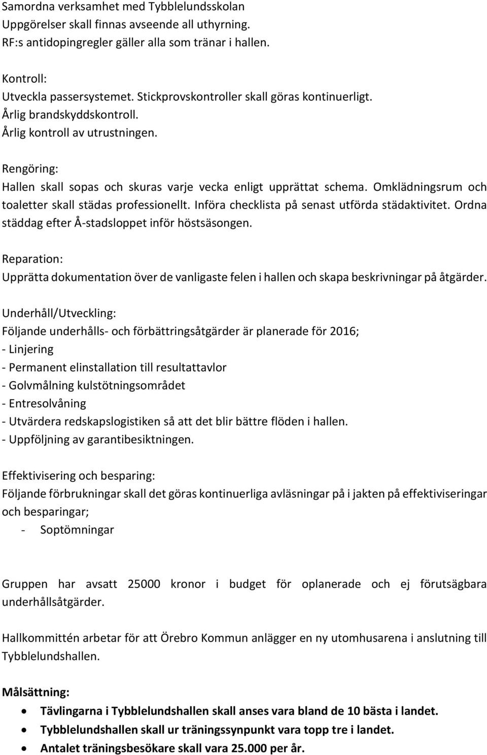 Omklädningsrum och toaletter skall städas professionellt. Införa checklista på senast utförda städaktivitet. Ordna städdag efter Å-stadsloppet inför höstsäsongen.