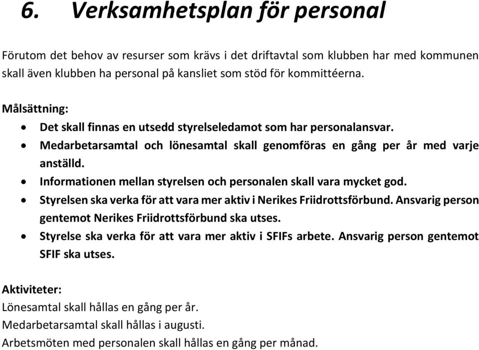 Informationen mellan styrelsen och personalen skall vara mycket god. Styrelsen ska verka för att vara mer aktiv i Nerikes Friidrottsförbund.