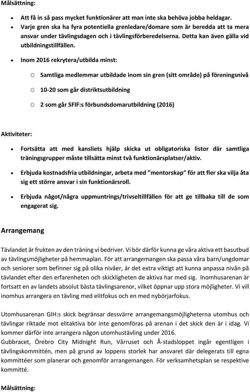 Inom 2016 rekrytera/utbilda minst: O O Samtliga medlemmar utbildade inom sin gren (sitt område) på föreningsnivå 10-20 som går distriktsutbildning O 2 som går SFIF:s förbundsdomarutbildning (2016)