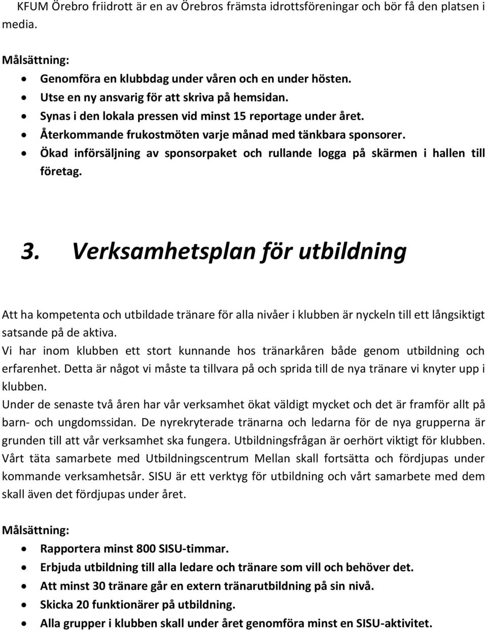 Ökad införsäljning av sponsorpaket och rullande logga på skärmen i hallen till företag. 3.