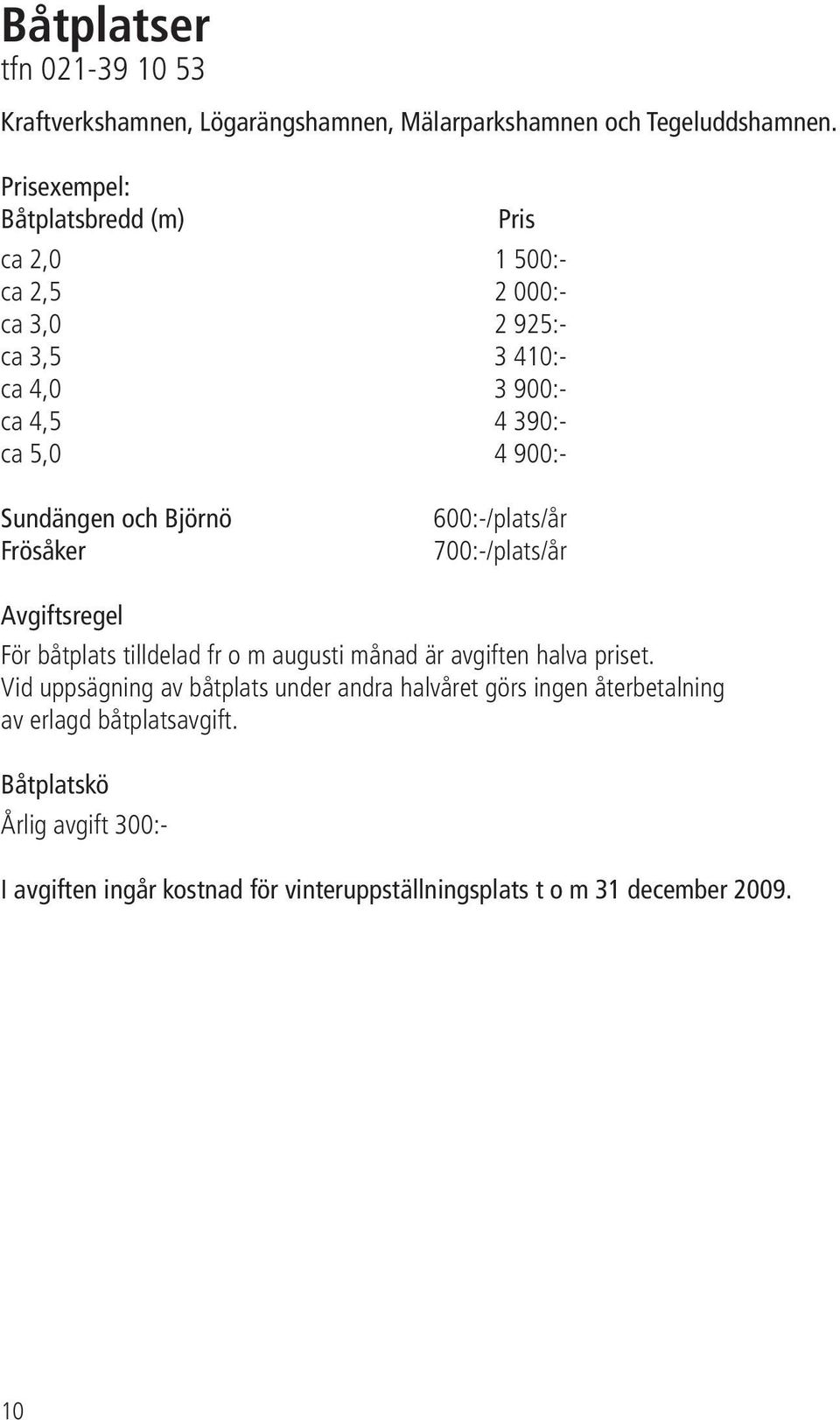 Sundängen och Björnö Frösåker 600:-/plats/år 700:-/plats/år Avgiftsregel För båtplats tilldelad fr o m augusti månad är avgiften halva priset.