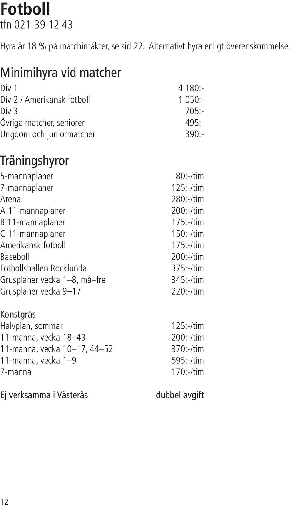 Arena A 11-mannaplaner B 11-mannaplaner C 11-mannaplaner Amerikansk fotboll Baseboll Fotbollshallen Rocklunda Grusplaner vecka 1 8, må fre Grusplaner vecka 9 17 Konstgräs Halvplan, sommar