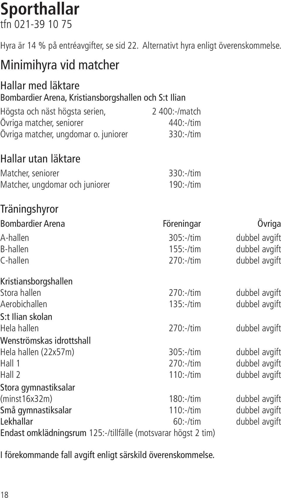 o. juniorer 330:-/tim Hallar utan läktare Matcher, seniorer Matcher, ungdomar och juniorer 330:-/tim 190:-/tim Träningshyror Bombardier Arena Föreningar Övriga A-hallen 305:-/tim dubbel avgift