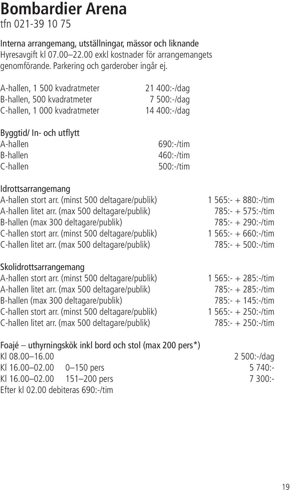 500:-/tim Idrottsarrangemang A-hallen stort arr. (minst 500 deltagare/publik) A-hallen litet arr. (max 500 deltagare/publik) B-hallen (max 300 deltagare/publik) C-hallen stort arr.