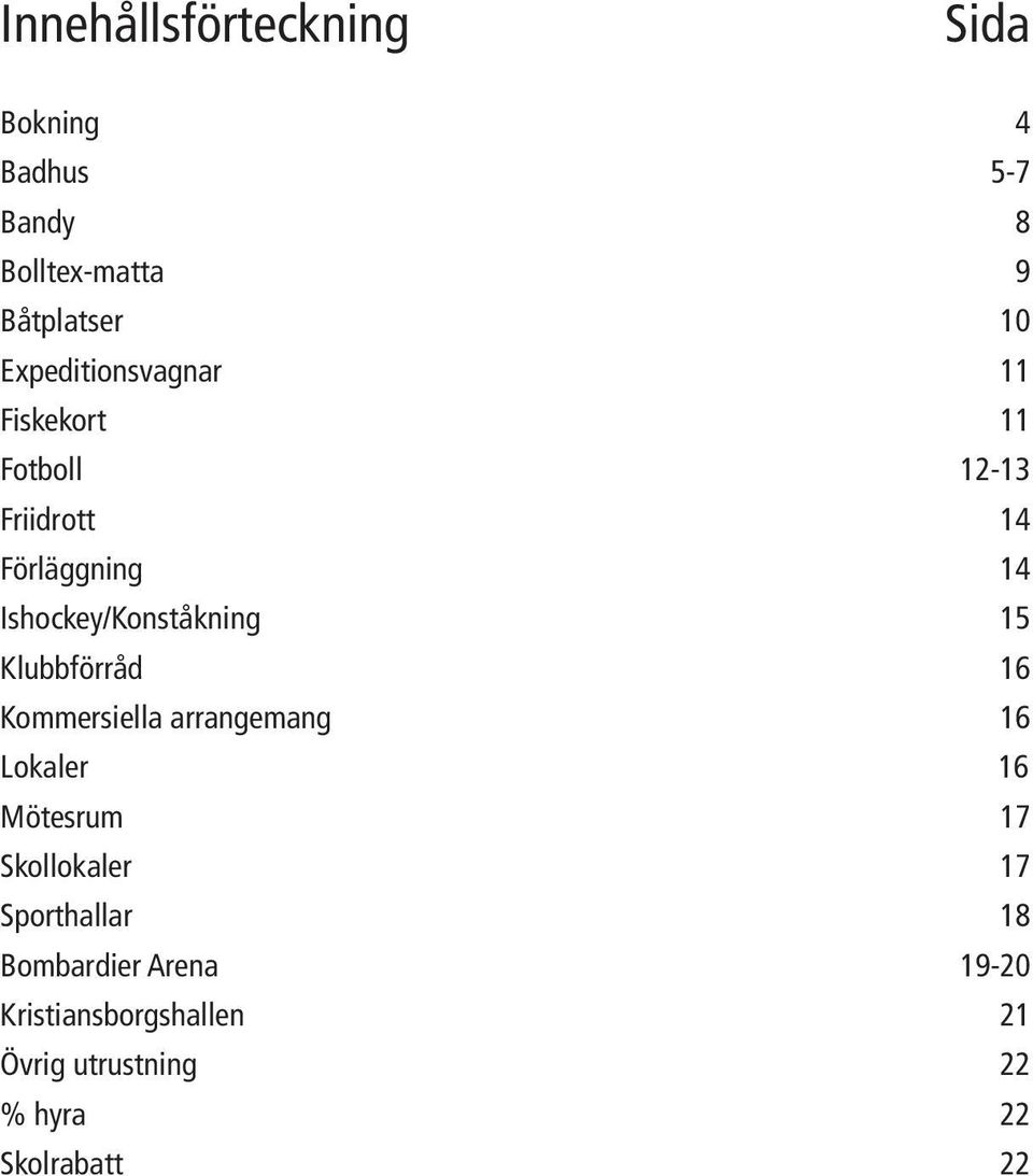 Ishockey/Konståkning 15 Klubbförråd 16 Kommersiella arrangemang 16 Lokaler 16 Mötesrum 17