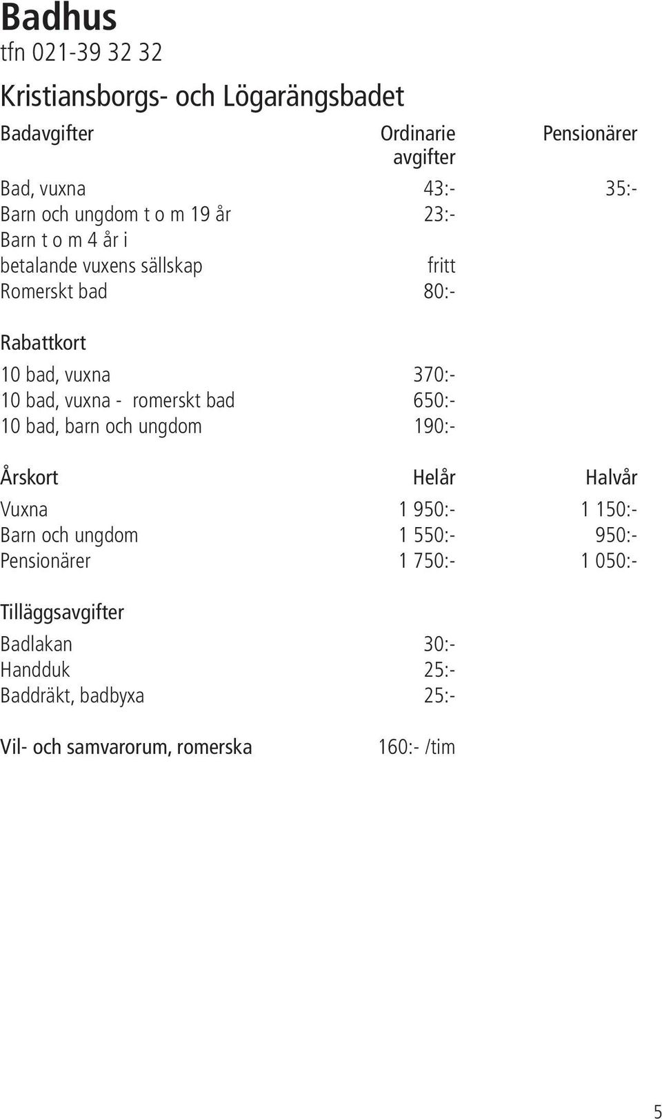 vuxna - romerskt bad 650:- 10 bad, barn och ungdom 190:- Årskort Helår Halvår Vuxna 1 950:- 1 150:- Barn och ungdom 1 550:- 950:-