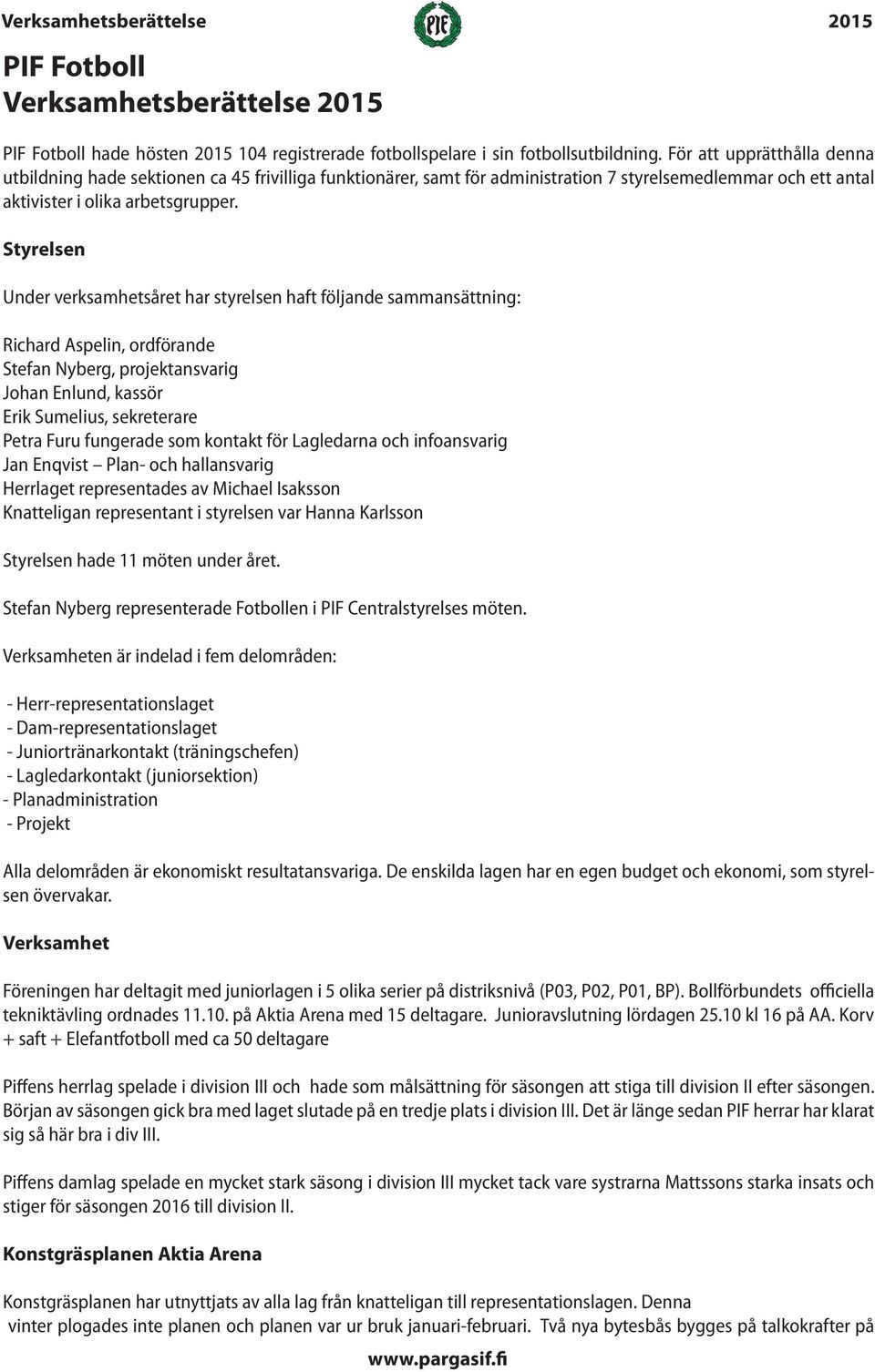 Styrelsen Under verksamhetsåret har styrelsen haft följande sammansättning: Richard Aspelin, ordförande Stefan Nyberg, projektansvarig Johan Enlund, kassör Erik Sumelius, sekreterare Petra Furu