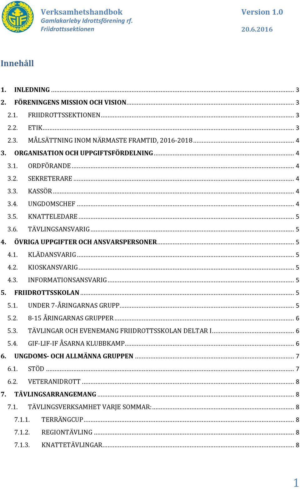 ÖVRIGA UPPGIFTER OCH ANSVARSPERSONER... 5 4.1. KLÄDANSVARIG... 5 4.2. KIOSKANSVARIG... 5 4.3. INFORMATIONSANSVARIG... 5 5. FRIIDROTTSSKOLAN... 5 5.1. UNDER 7-ÅRINGARNAS GRUPP... 5 5.2. 8-15 ÅRINGARNAS GRUPPER.