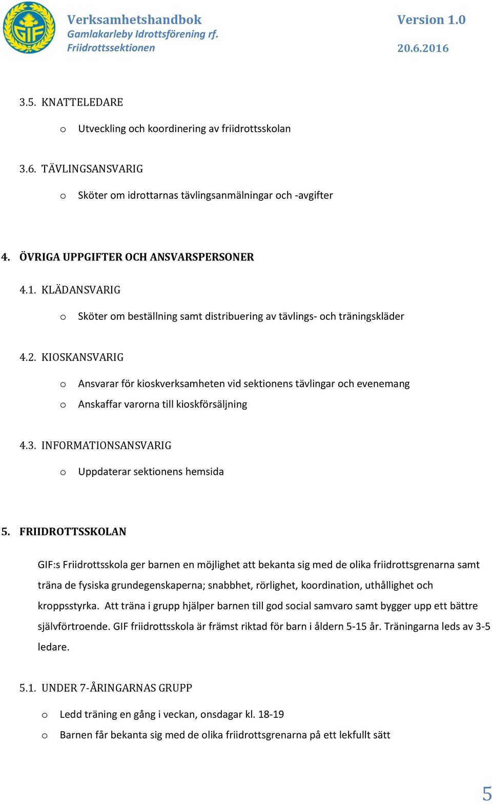 KIOSKANSVARIG Ansvarar för kiskverksamheten vid sektinens tävlingar ch evenemang Anskaffar varrna till kiskförsäljning 4.3. INFORMATIONSANSVARIG Uppdaterar sektinens hemsida 5.