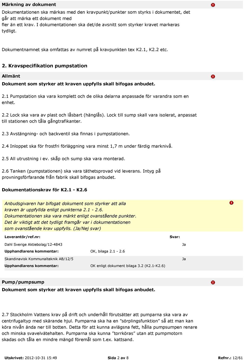 Kravspecifikation pumpstation Allmänt Dokument som styrker att kraven uppfylls skall bifogas anbudet. 2.1 Pumpstation ska vara komplett och de olika delarna anpassade för varandra som en enhet. 2.2 Lock ska vara av plast och låsbart (hänglås).