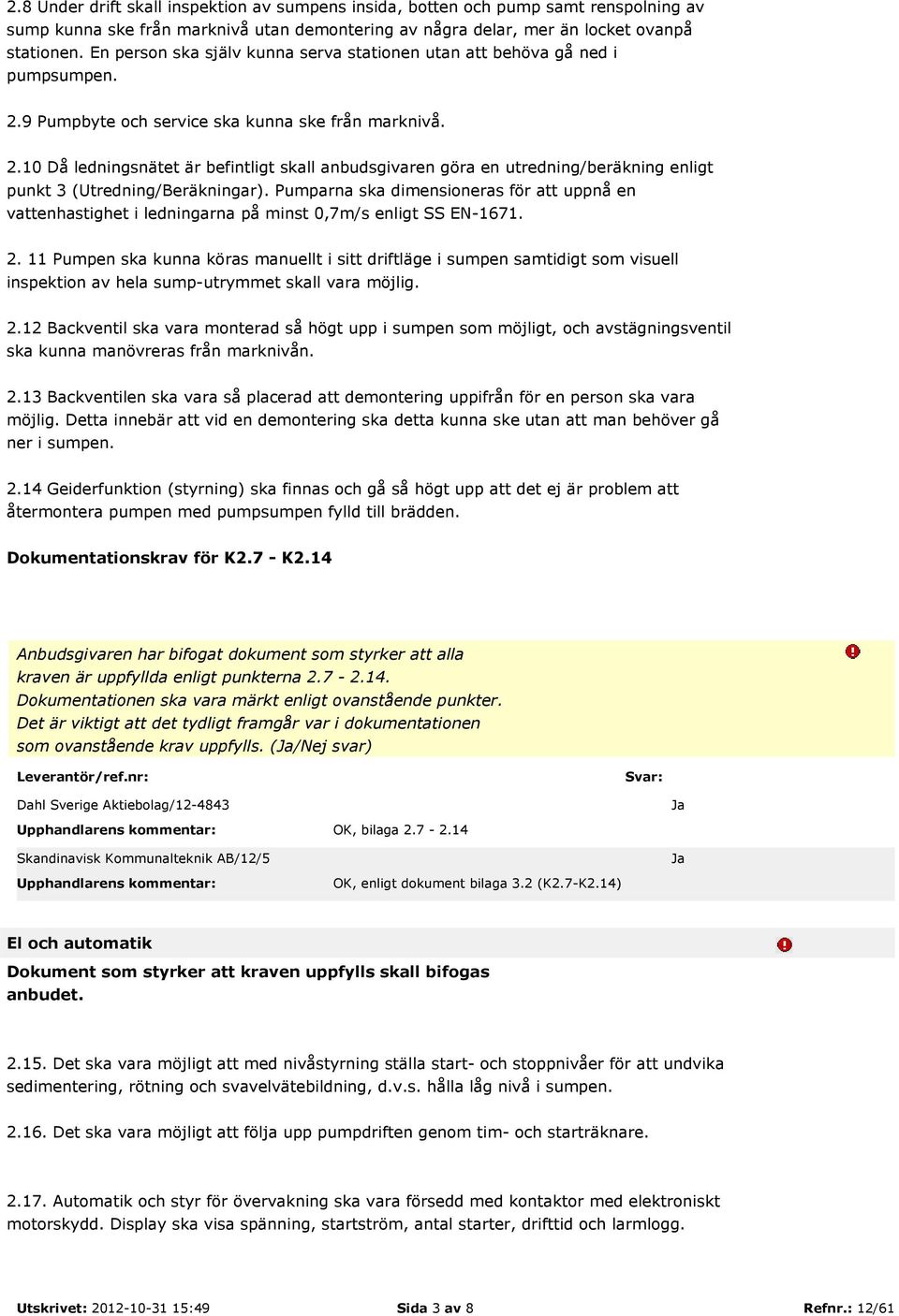 9 Pumpbyte och service ska kunna ske från marknivå. 2.10 Då ledningsnätet är befintligt skall anbudsgivaren göra en utredning/beräkning enligt punkt 3 (Utredning/Beräkningar).