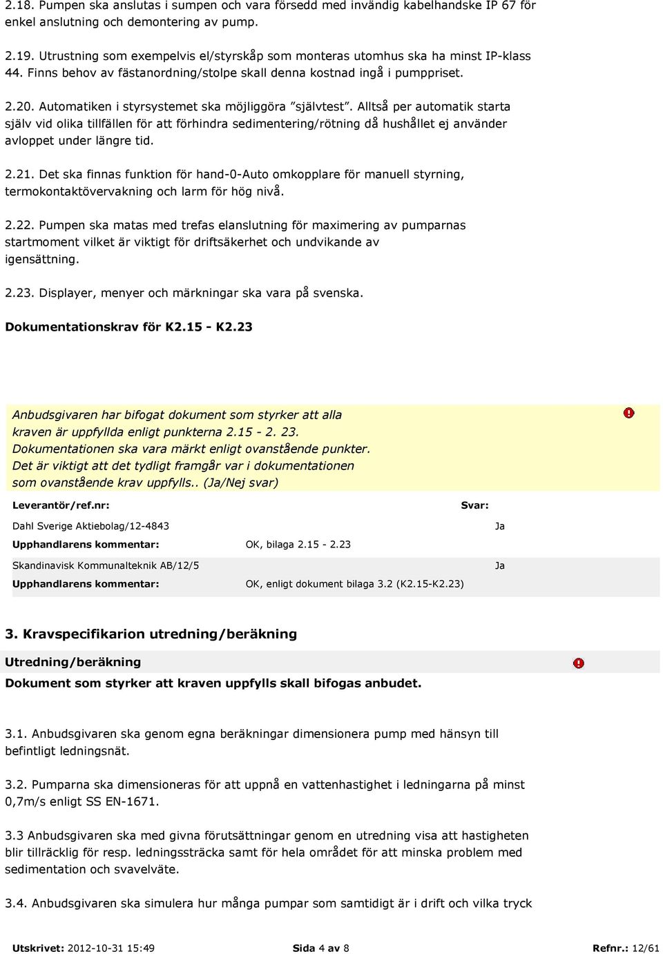 Automatiken i styrsystemet ska möjliggöra självtest. Alltså per automatik starta själv vid olika tillfällen för att förhindra sedimentering/rötning då hushållet ej använder avloppet under längre tid.