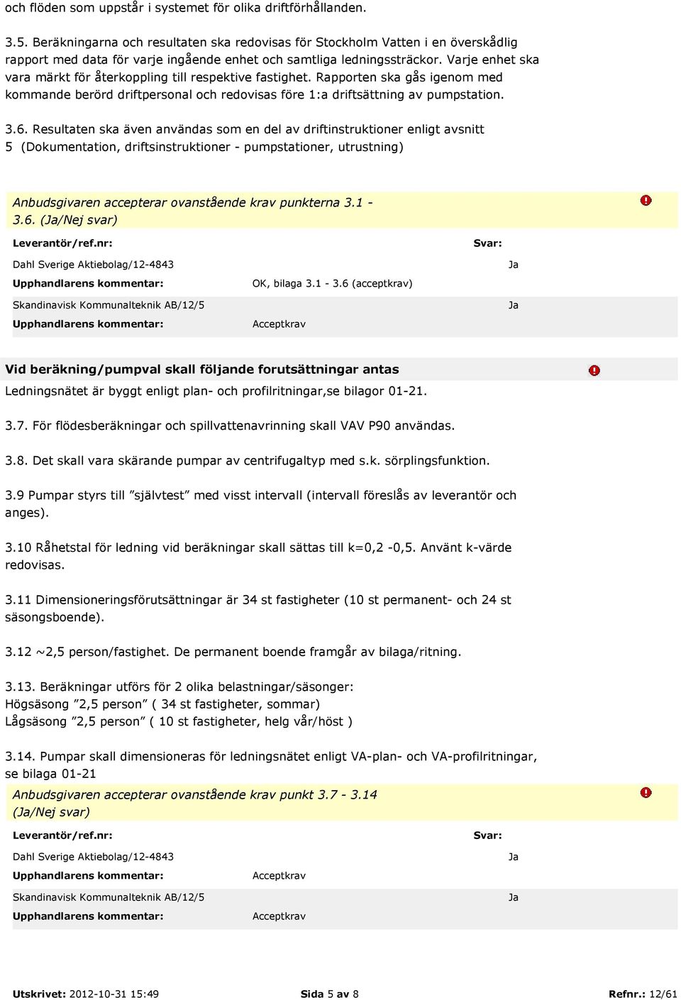 Varje enhet ska vara märkt för återkoppling till respektive fastighet. Rapporten ska gås igenom med kommande berörd driftpersonal och redovisas före 1:a driftsättning av pumpstation. 3.6.