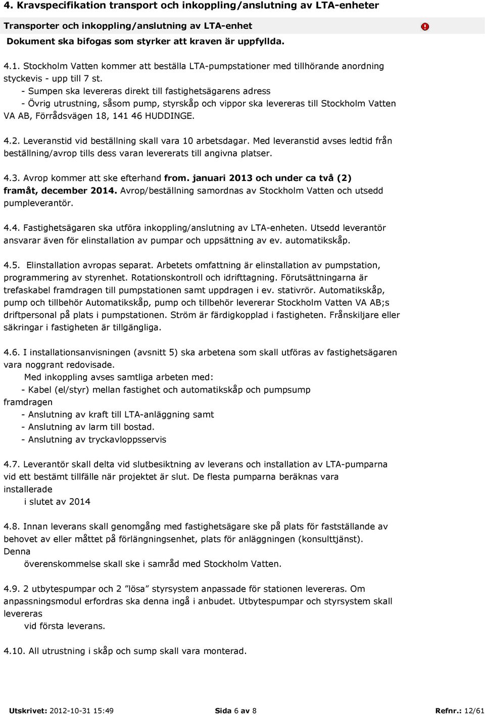 - Sumpen ska levereras direkt till fastighetsägarens adress - Övrig utrustning, såsom pump, styrskåp och vippor ska levereras till Stockholm Vatten VA AB, Förrådsvägen 18, 141 46 HUDDINGE. 4.2.