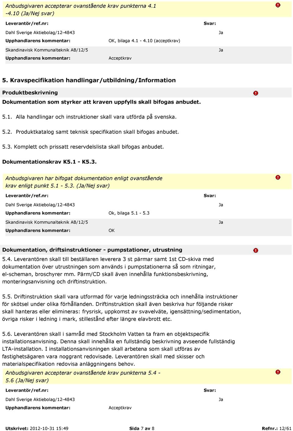 Alla handlingar och instruktioner skall vara utförda på svenska. 5.2. Produktkatalog samt teknisk specifikation skall bifogas anbudet. 5.3. Komplett och prissatt reservdelslista skall bifogas anbudet.
