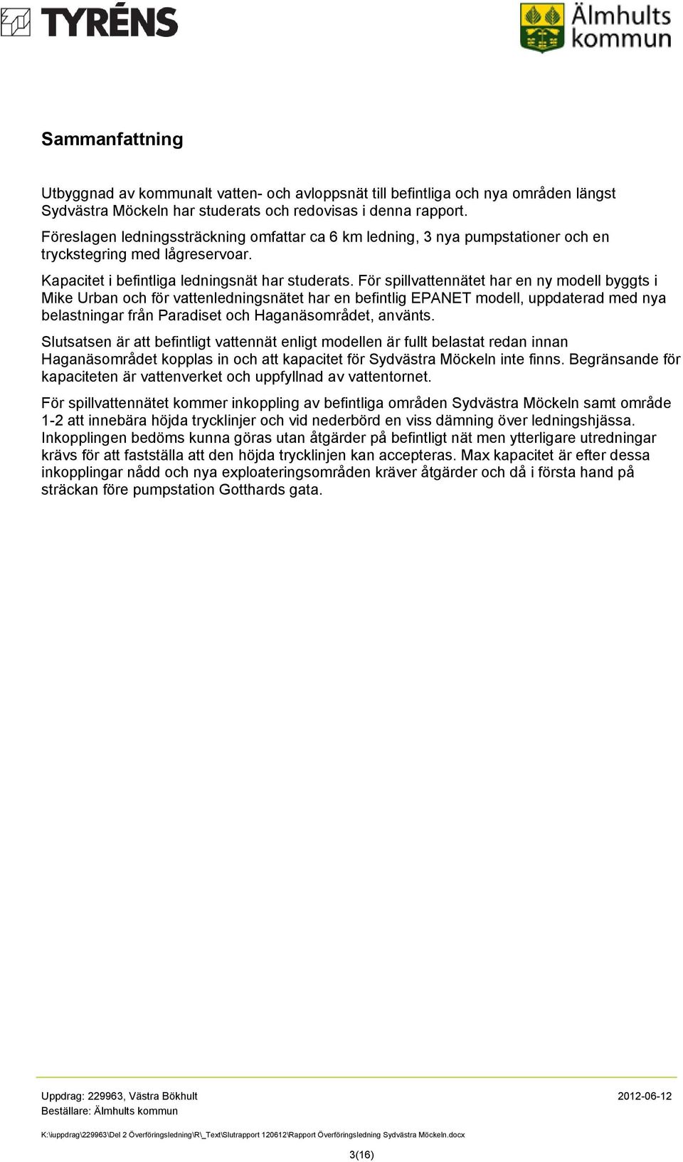 För spillvattennätet har en ny modell byggts i Mike Urban och för vattenledningsnätet har en befintlig EPANET modell, uppdaterad med nya belastningar från Paradiset och Haganäsområdet, använts.