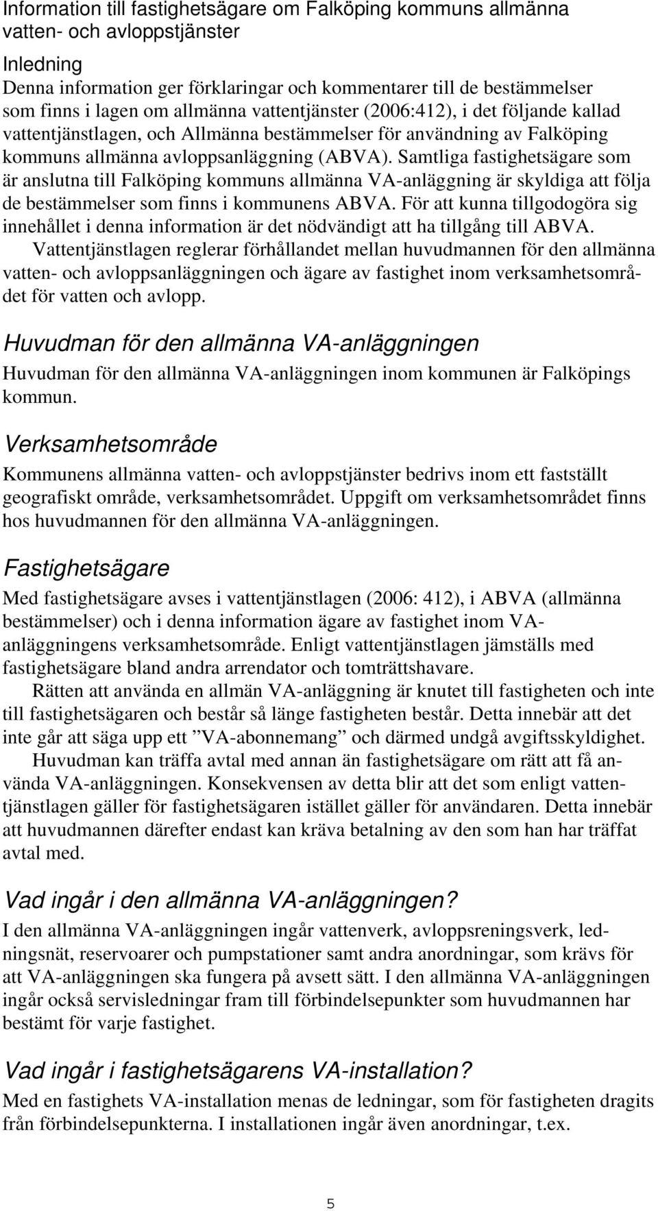 Samtliga fastighetsägare som är anslutna till Falköping kommuns allmänna VA-anläggning är skyldiga att följa de bestämmelser som finns i kommunens ABVA.