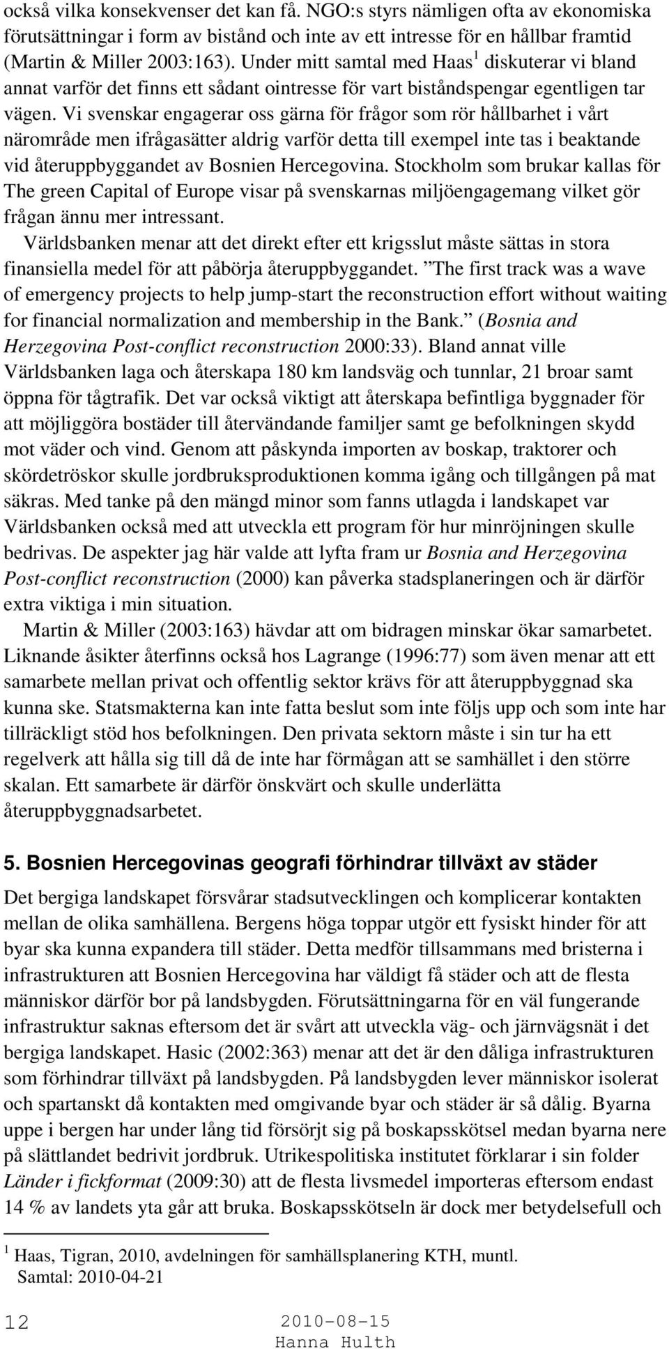 Vi svenskar engagerar oss gärna för frågor som rör hållbarhet i vårt närområde men ifrågasätter aldrig varför detta till exempel inte tas i beaktande vid återuppbyggandet av Bosnien Hercegovina.