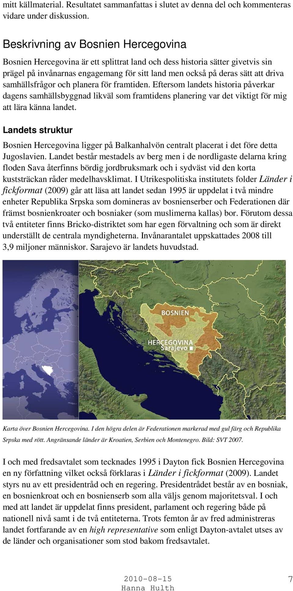 samhällsfrågor och planera för framtiden. Eftersom landets historia påverkar dagens samhällsbyggnad likväl som framtidens planering var det viktigt för mig att lära känna landet.