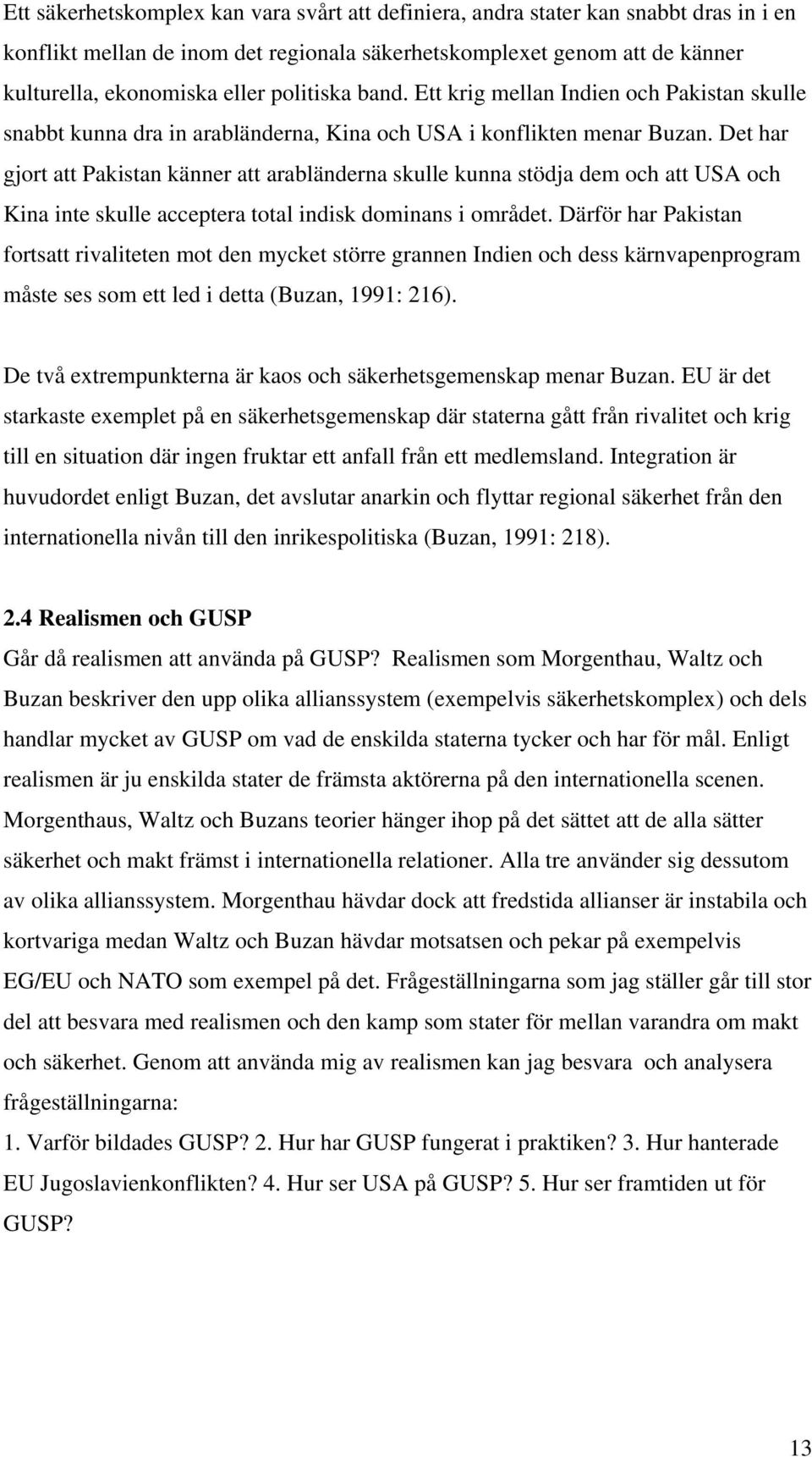 Det har gjort att Pakistan känner att arabländerna skulle kunna stödja dem och att USA och Kina inte skulle acceptera total indisk dominans i området.