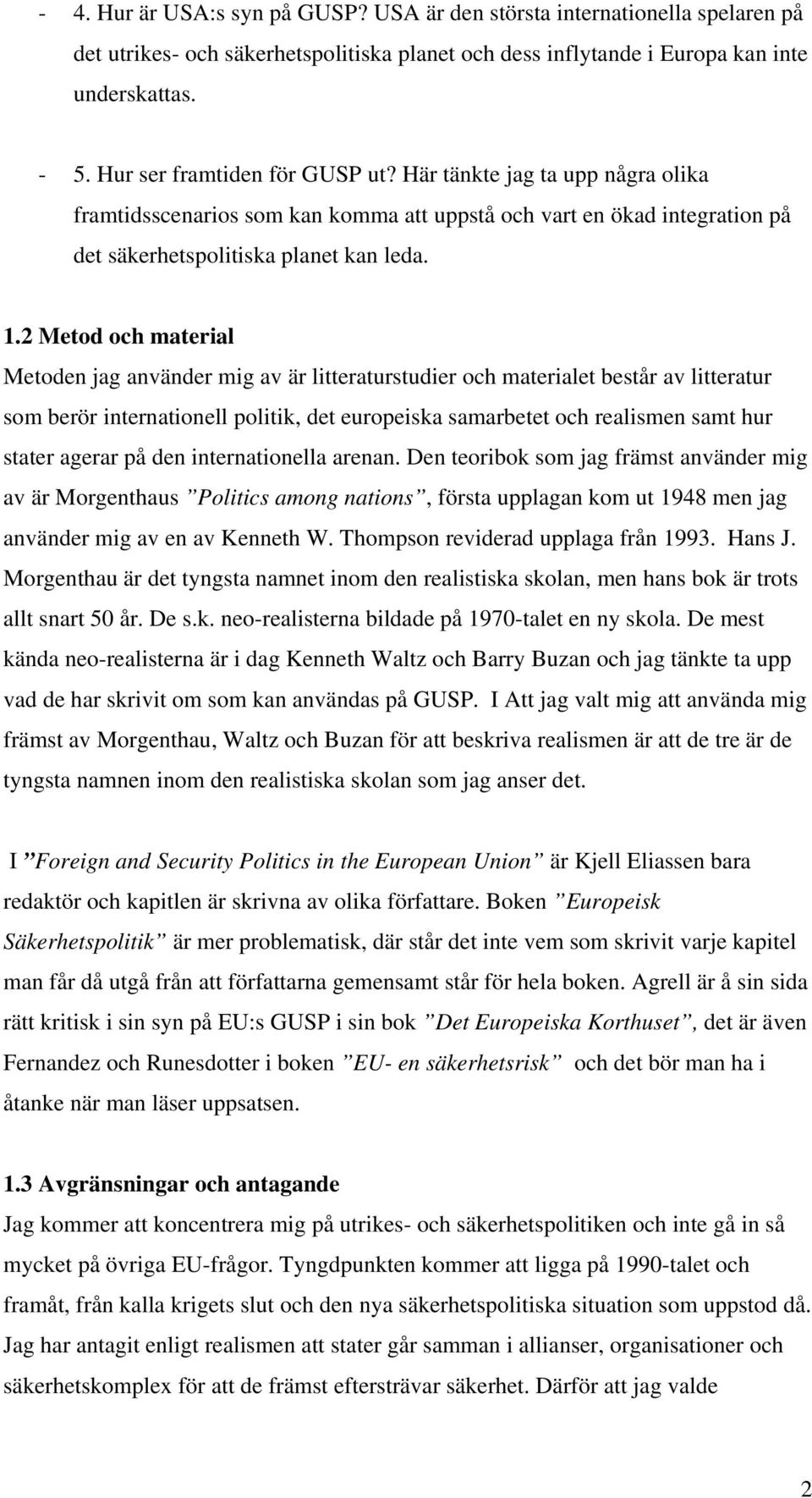 2 Metod och material Metoden jag använder mig av är litteraturstudier och materialet består av litteratur som berör internationell politik, det europeiska samarbetet och realismen samt hur stater