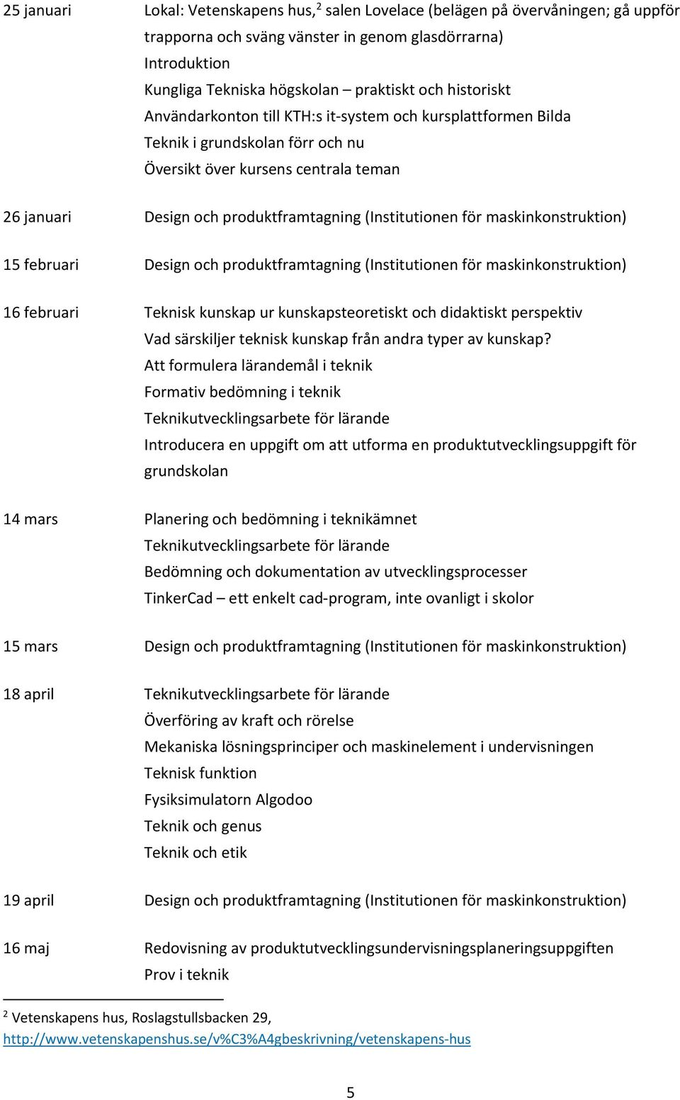 för maskinkonstruktion) 15 februari Design och produktframtagning (Institutionen för maskinkonstruktion) 16 februari Teknisk kunskap ur kunskapsteoretiskt och didaktiskt perspektiv Vad särskiljer