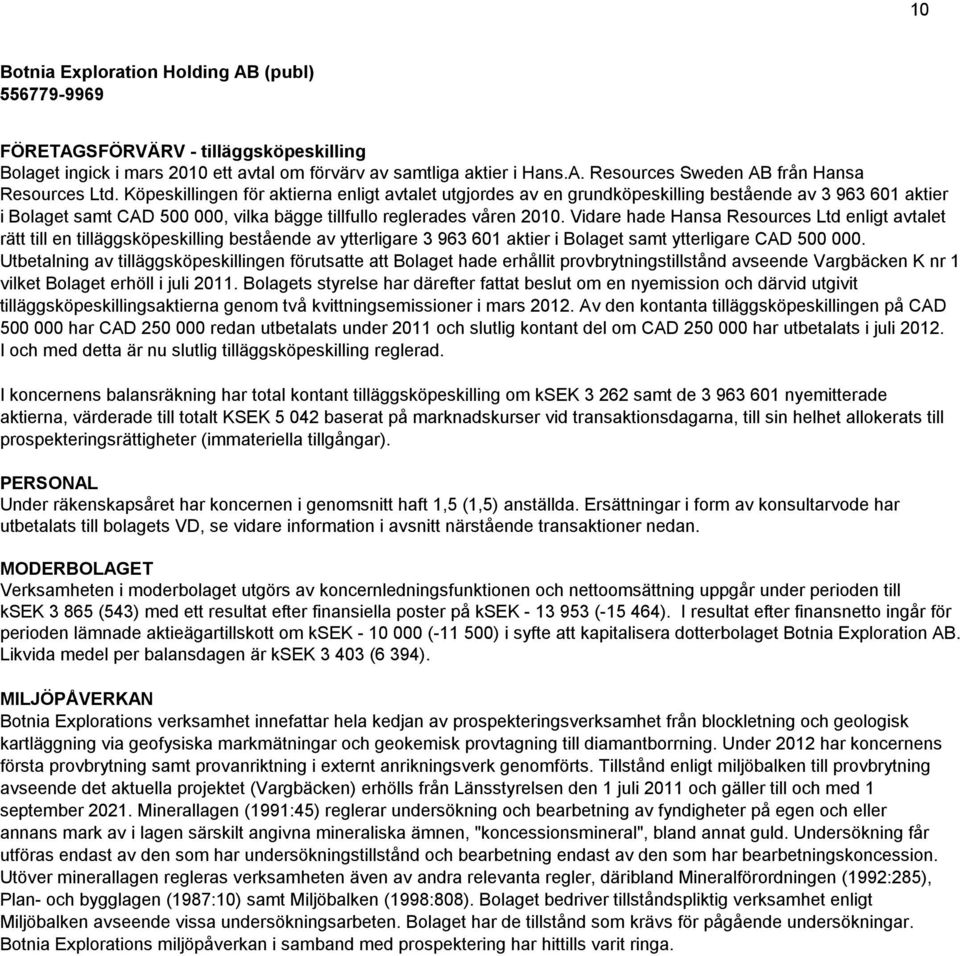 Vidare hade Hansa Resources Ltd enligt avtalet rätt till en tilläggsköpeskilling bestående av ytterligare 3 963 601 aktier i Bolaget samt ytterligare CAD 500 000.