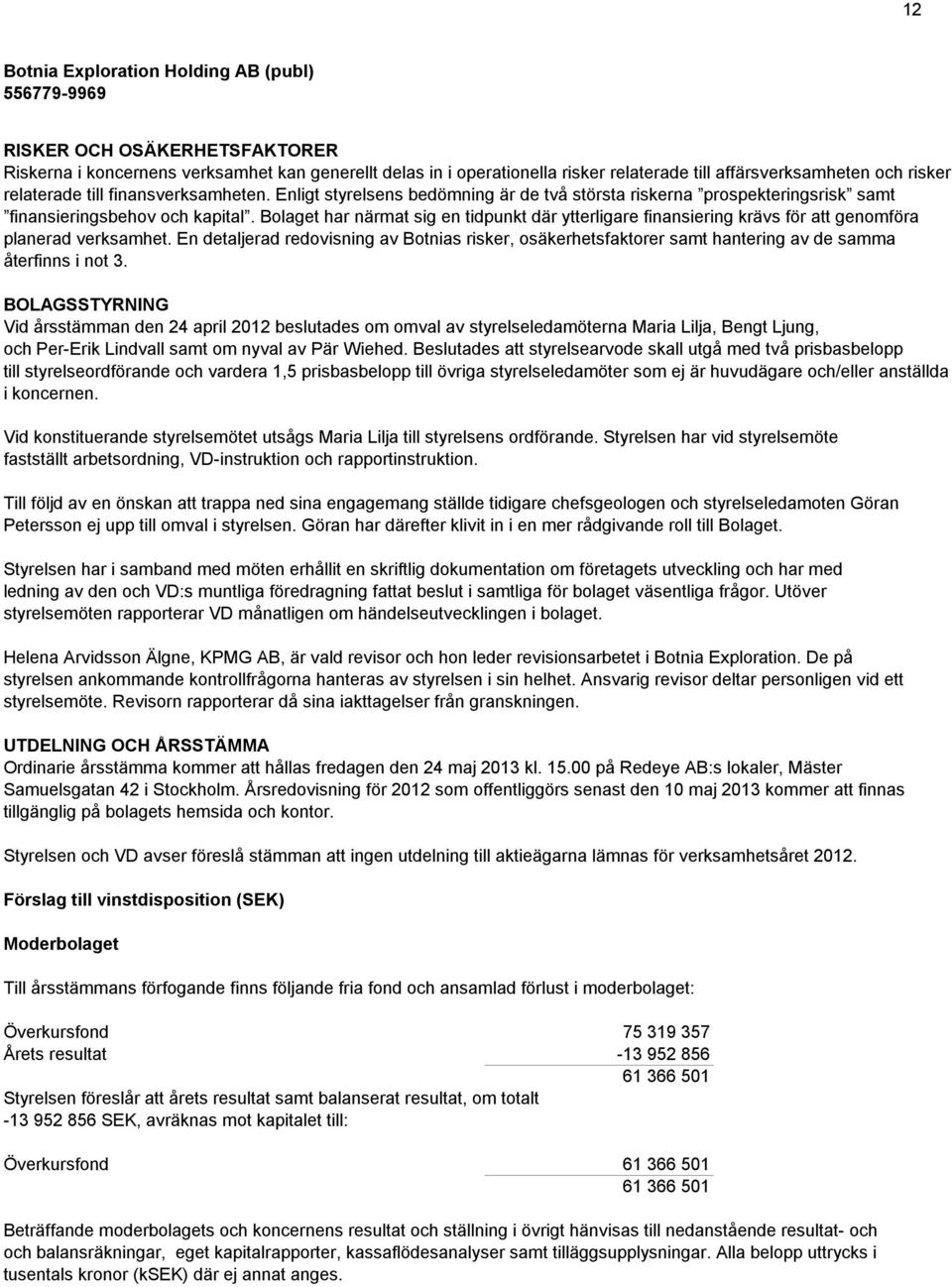 Bolaget har närmat sig en tidpunkt där ytterligare finansiering krävs för att genomföra planerad verksamhet.