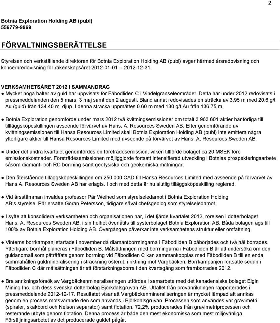 Detta har under 2012 redovisats i pressmeddelanden den 5 mars, 3 maj samt den 2 augusti. Bland annat redovisades en sträcka av 3,95 m med 20.6 g/t Au (guld) från 134.40 m. djup.