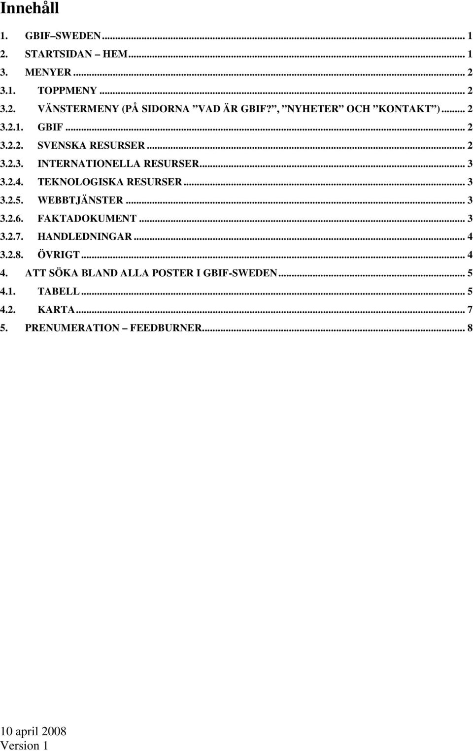 TEKNOLOGISKA RESURSER... 3 3.2.5. WEBBTJÄNSTER... 3 3.2.6. FAKTADOKUMENT... 3 3.2.7. HANDLEDNINGAR... 4 3.2.8. ÖVRIGT... 4 4.